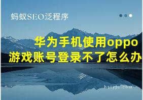 华为手机使用oppo游戏账号登录不了怎么办