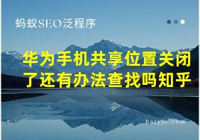 华为手机共享位置关闭了还有办法查找吗知乎