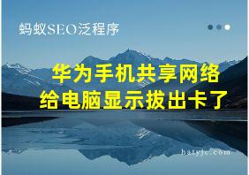 华为手机共享网络给电脑显示拔出卡了