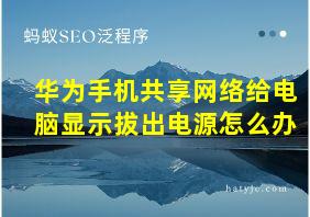 华为手机共享网络给电脑显示拔出电源怎么办