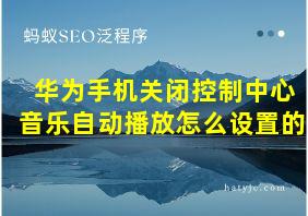 华为手机关闭控制中心音乐自动播放怎么设置的