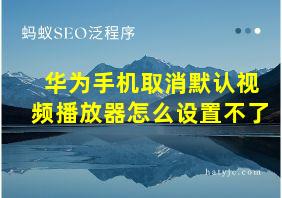 华为手机取消默认视频播放器怎么设置不了