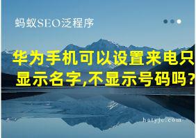 华为手机可以设置来电只显示名字,不显示号码吗?