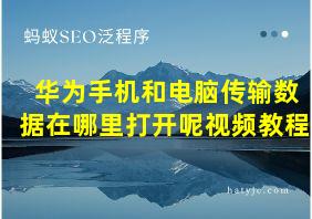 华为手机和电脑传输数据在哪里打开呢视频教程