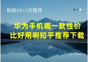 华为手机哪一款性价比好用啊知乎推荐下载