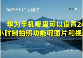 华为手机哪里可以设置24小时制拍照功能呢图片和视频