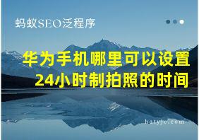 华为手机哪里可以设置24小时制拍照的时间