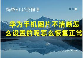 华为手机图片不清晰怎么设置的呢怎么恢复正常