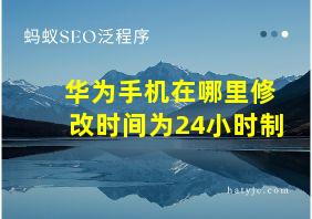 华为手机在哪里修改时间为24小时制