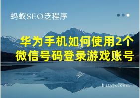 华为手机如何使用2个微信号码登录游戏账号