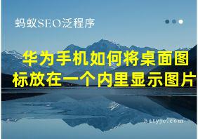 华为手机如何将桌面图标放在一个内里显示图片