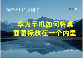 华为手机如何将桌面图标放在一个内里