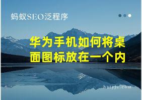 华为手机如何将桌面图标放在一个内