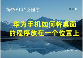 华为手机如何将桌面的程序放在一个位置上