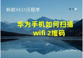 华为手机如何扫描wifi 2维码