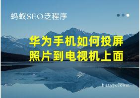 华为手机如何投屏照片到电视机上面