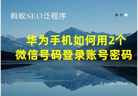 华为手机如何用2个微信号码登录账号密码