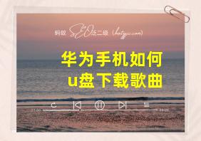 华为手机如何u盘下载歌曲