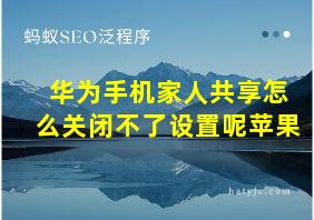 华为手机家人共享怎么关闭不了设置呢苹果