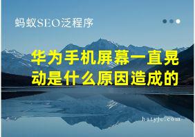 华为手机屏幕一直晃动是什么原因造成的