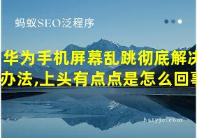 华为手机屏幕乱跳彻底解决办法,上头有点点是怎么回事