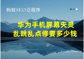 华为手机屏幕失灵乱跳乱点修要多少钱