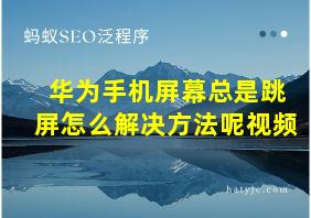 华为手机屏幕总是跳屏怎么解决方法呢视频