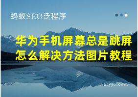 华为手机屏幕总是跳屏怎么解决方法图片教程