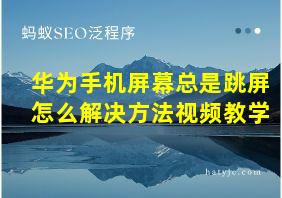 华为手机屏幕总是跳屏怎么解决方法视频教学