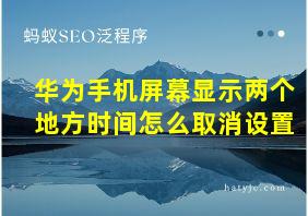 华为手机屏幕显示两个地方时间怎么取消设置