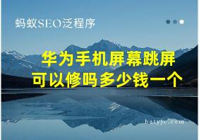 华为手机屏幕跳屏可以修吗多少钱一个