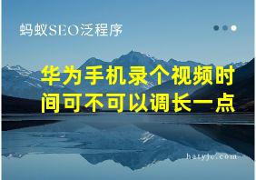 华为手机录个视频时间可不可以调长一点