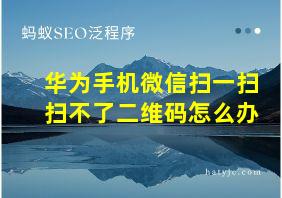 华为手机微信扫一扫扫不了二维码怎么办