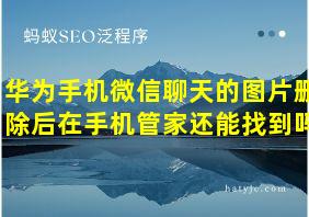 华为手机微信聊天的图片删除后在手机管家还能找到吗