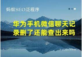 华为手机微信聊天记录删了还能查出来吗