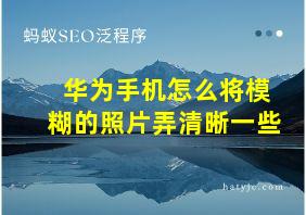 华为手机怎么将模糊的照片弄清晰一些