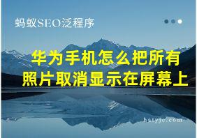 华为手机怎么把所有照片取消显示在屏幕上