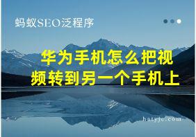 华为手机怎么把视频转到另一个手机上