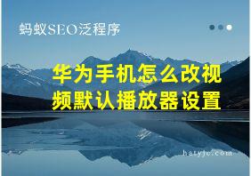 华为手机怎么改视频默认播放器设置