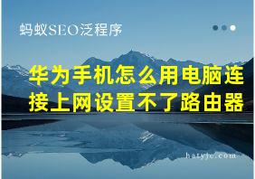 华为手机怎么用电脑连接上网设置不了路由器