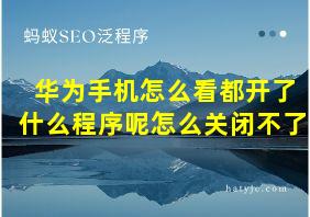 华为手机怎么看都开了什么程序呢怎么关闭不了