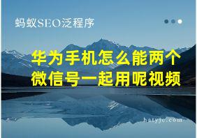 华为手机怎么能两个微信号一起用呢视频