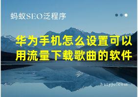 华为手机怎么设置可以用流量下载歌曲的软件