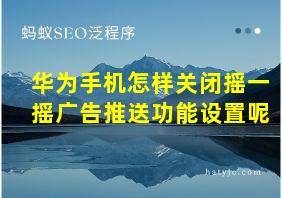 华为手机怎样关闭摇一摇广告推送功能设置呢