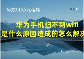 华为手机扫不到wifi是什么原因造成的怎么解决