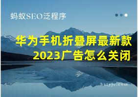 华为手机折叠屏最新款2023广告怎么关闭