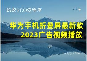 华为手机折叠屏最新款2023广告视频播放