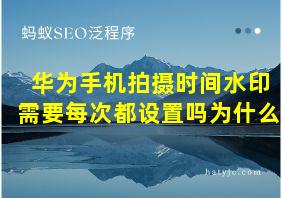 华为手机拍摄时间水印需要每次都设置吗为什么