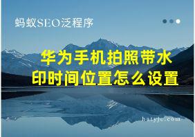 华为手机拍照带水印时间位置怎么设置