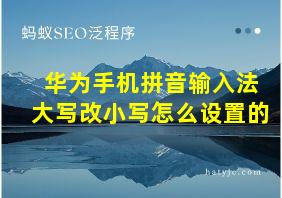 华为手机拼音输入法大写改小写怎么设置的